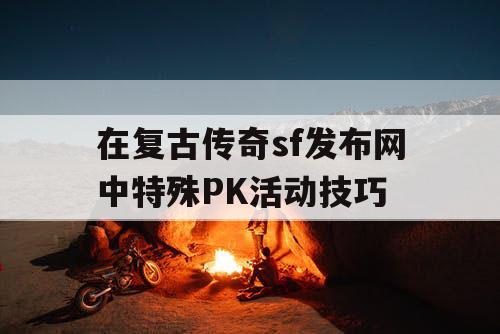 在复古传奇sf发布网中特殊PK活动技巧