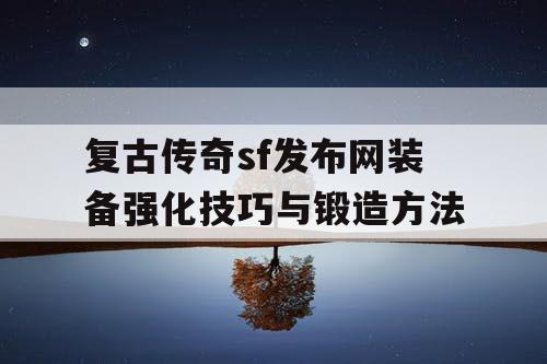 复古传奇sf发布网装备强化技巧与锻造方法