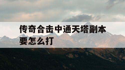 传奇合击中通天塔副本要怎么打