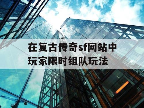 在复古传奇sf网站中玩家限时组队玩法