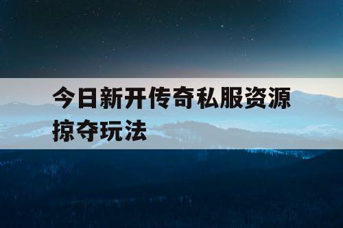 今日新开传奇私服资源掠夺玩法