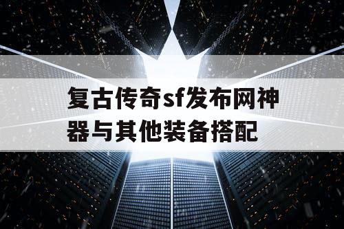 复古传奇sf发布网神器与其他装备搭配