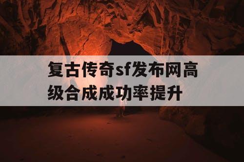 复古传奇sf发布网高级合成成功率提升