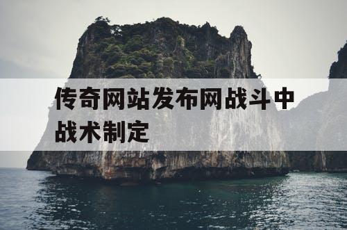 传奇网站发布网战斗中战术制定