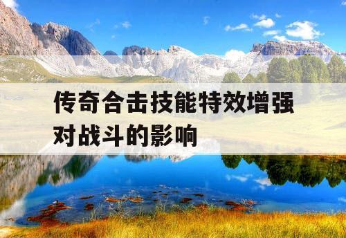 传奇合击技能特效增强对战斗的影响