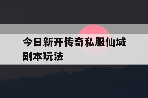 今日新开传奇私服仙域副本玩法