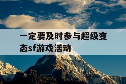 一定要及时参与超级变态sf游戏活动