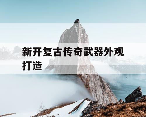 新开复古传奇武器外观打造