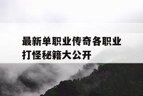 最新单职业传奇各职业打怪秘籍大公开