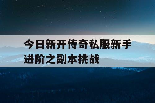 今日新开传奇私服新手进阶之副本挑战