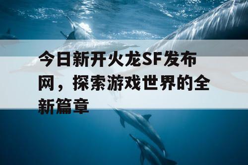 今日新开火龙SF发布网，探索游戏世界的全新篇章