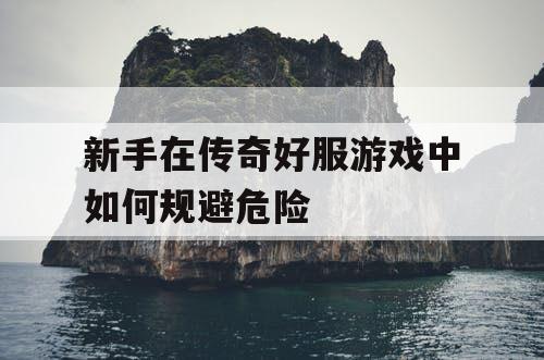 新手在传奇好服游戏中如何规避危险