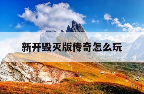 新开毁灭版传奇怎么玩