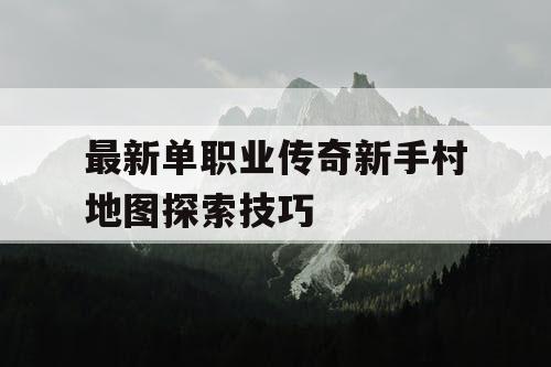 最新单职业传奇新手村地图探索技巧