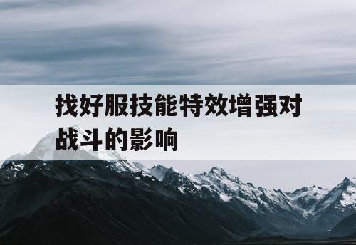 找好服技能特效增强对战斗的影响