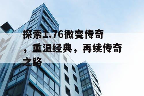 探索1.76微变传奇，重温经典，再续传奇之路