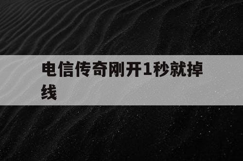 电信传奇刚开1秒就掉线