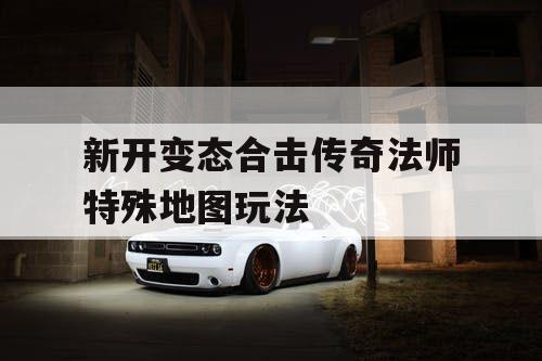 新开变态合击传奇法师特殊地图玩法