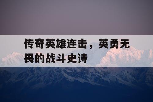 传奇英雄连击，英勇无畏的战斗史诗