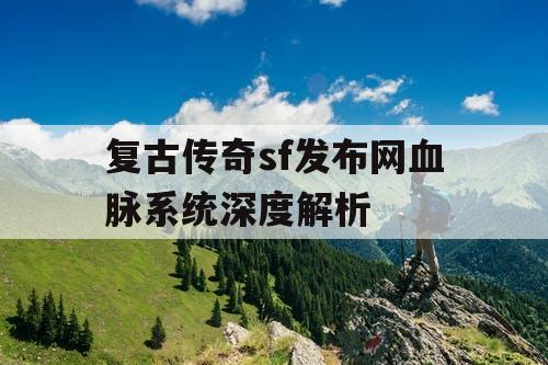 复古传奇sf发布网血脉系统深度解析