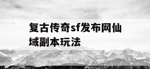复古传奇sf发布网仙域副本玩法