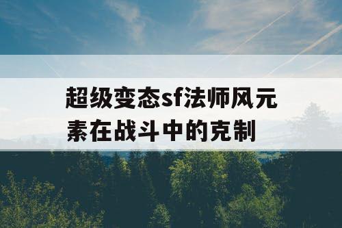 超级变态sf法师风元素在战斗中的克制