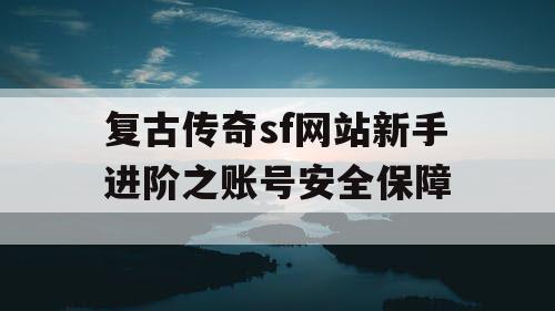 复古传奇sf网站新手进阶之账号安全保障