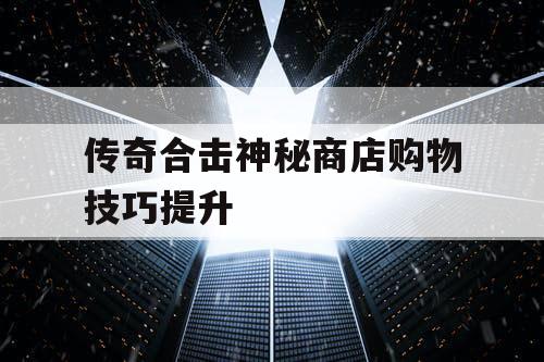 传奇合击神秘商店购物技巧提升