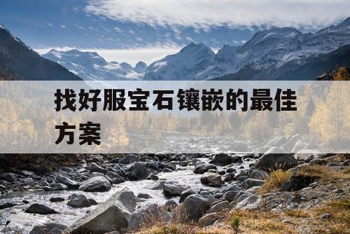 找好服宝石镶嵌的最佳方案