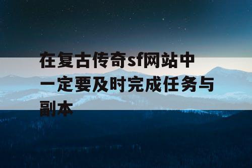 在复古传奇sf网站中一定要及时完成任务与副本
