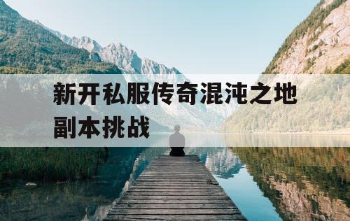 新开私服传奇混沌之地副本挑战