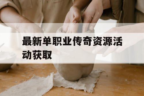 最新单职业传奇资源活动获取