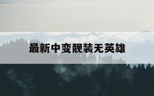 最新中变靓装无英雄