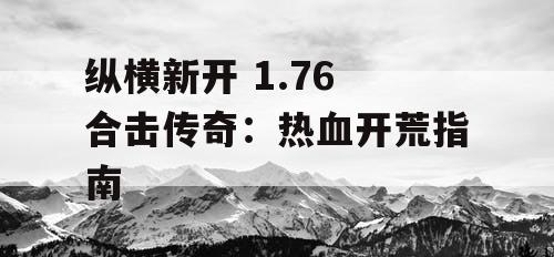 纵横新开 1.76 合击传奇：热血开荒指南