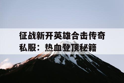 征战新开英雄合击传奇私服：热血登顶秘籍