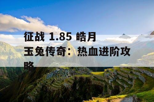 征战 1.85 皓月玉兔传奇：热血进阶攻略