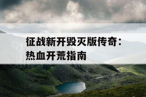 征战新开毁灭版传奇：热血开荒指南