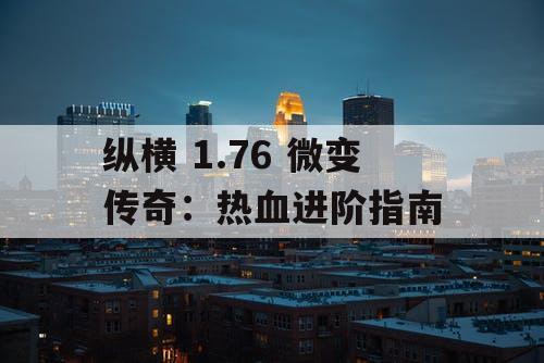 纵横 1.76 微变传奇：热血进阶指南