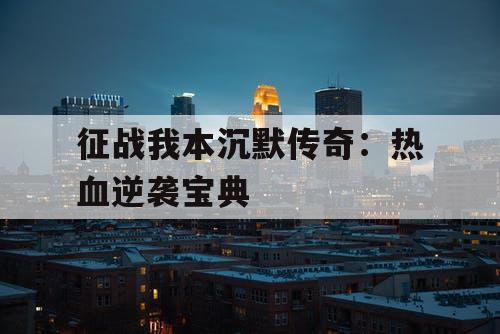 征战我本沉默传奇：热血逆袭宝典