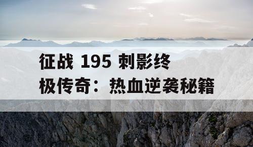 征战 195 刺影终极传奇：热血逆袭秘籍
