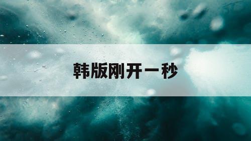 韩版刚开一秒