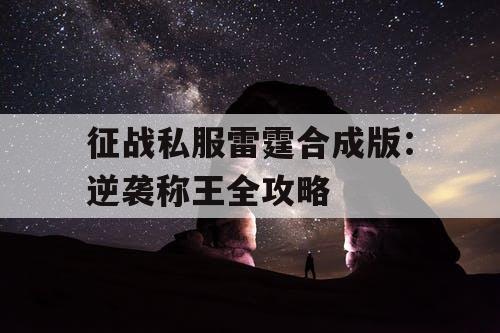 征战私服雷霆合成版：逆袭称王全攻略
