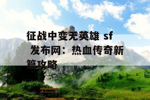 征战中变无英雄 sf 发布网：热血传奇新篇攻略