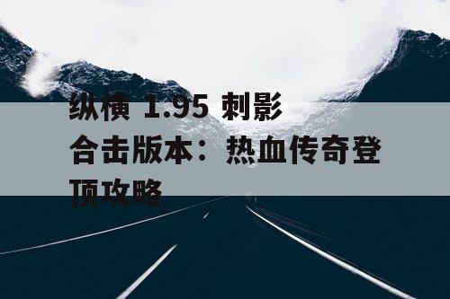 纵横 1.95 刺影合击版本：热血传奇登顶攻略