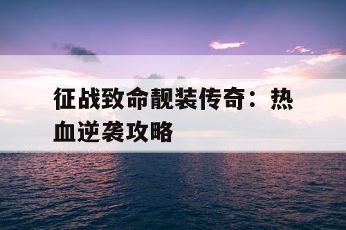 征战致命靓装传奇：热血逆袭攻略