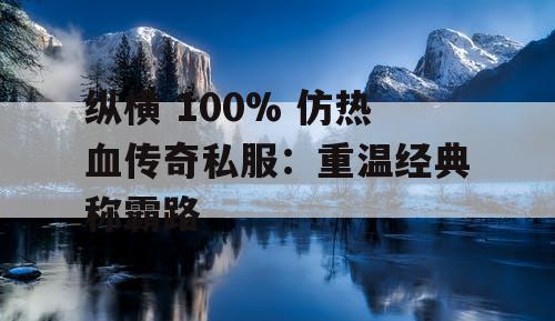 纵横 100% 仿热血传奇私服：重温经典称霸路
