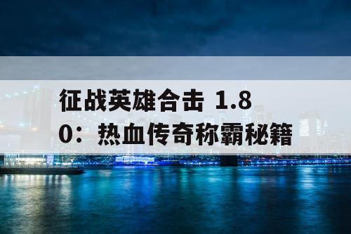 征战英雄合击 1.80：热血传奇称霸秘籍