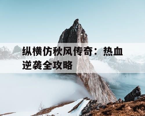 纵横仿秋风传奇：热血逆袭全攻略