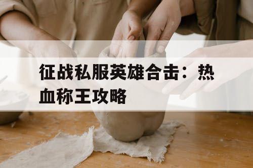 征战私服英雄合击：热血称王攻略
