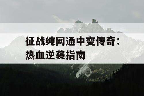 征战纯网通中变传奇：热血逆袭指南